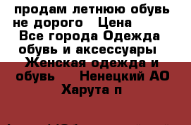 продам летнюю обувь не дорого › Цена ­ 500 - Все города Одежда, обувь и аксессуары » Женская одежда и обувь   . Ненецкий АО,Харута п.